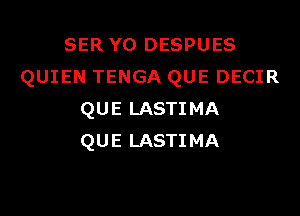 SER Y0 DESPUES
QUIEN TENGA QUE DECIR

QUE LASTIMA
QUE LASTIMA