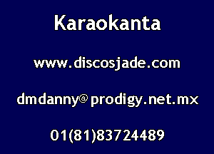 Karaokanta

www. discosjade.com

dmdannyQ) prodigy.net.mx

01 (81 )83724489