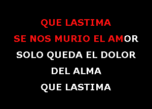 QUE LASTIMA
SE NOS MURIO EL AMOR

SOLO QUEDA EL DOLOR
DEL ALMA
QUE LASTIMA