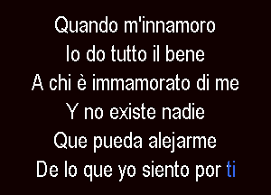 Quando m'innamoro
lo do tutto il bene
A chi e) immamorato di me

Y no existe nadie
Que pueda alejarme
De lo que yo siento por'