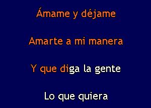 Amame y d(ejame

Amarte a mi manera

Y que diga la gente

Lo que quiera