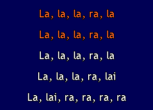 La, la, la, ra, la
La, la, la, ra, la
La, la, la, ra, la

La, la, la, ra, lai

La,la1', ra, ra, ra, ra