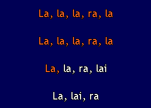La,la,la,ra,la

La,la,la,ra,la

La,la,ra,lai

La,lai,ra