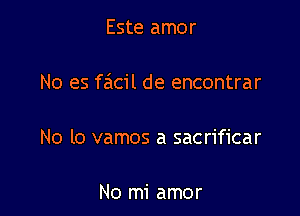 Este amor

No es fcicil de encontrar

No lo vamos a sacrificar

No mi amor