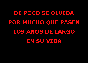 DE POCO SE OLVIDA
POR MUCHO QUE PASEN

Los ANos DE LARGO
EN su VIDA