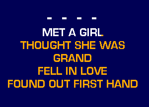 MET A GIRL
THOUGHT SHE WAS
GRAND
FELL IN LOVE
FOUND OUT FIRST HAND