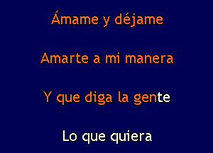 Amame y d(ejame

Amarte a mi manera

Y que diga la gente

Lo que quiera