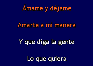 Amame y d(ejame

Amarte a mi manera

Y que diga la gente

Lo que quiera