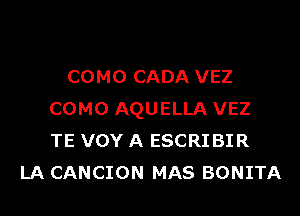 COMO CADA VEZ
COMO AQUELLA VEZ
TE VOY A ESCRIBIR

LA CANCION MAS BONITA