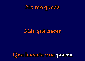 No me queda

Meis qu hacer

Que hacerte una poesia