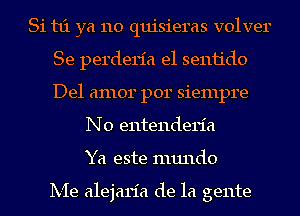 Si t1'1 ya 110 quisieras volver
Se perderia e1 se1111'd0
Del amor por siempre

N0 entenderia
Ya este mundo

Ix-Ie alejaria de la gente