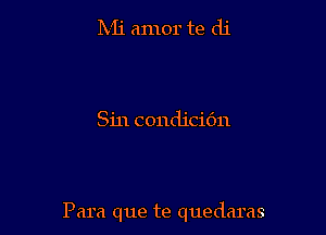 IVIi amor te di

Sin condicidn

Para que te quedaras