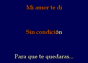 IVIi amor te di

Sin condicidn

Para que te quedaras...