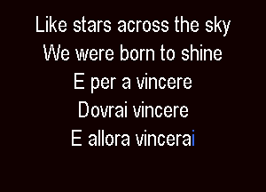 Like stars across the sky
We were born to shine
E per a vincere

Dovrai vincere
E allora vincera