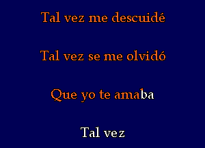 Tal vez me descuidtfz

Tal vez se me olvidc')

Que yo te amaba

Tal ve z