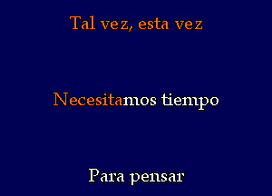Tal ve z, esta vez

Necesitamos tiempo

Para pensar