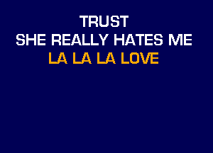 TRUST
SHE REALLY HATES ME
LA LA LA LOVE