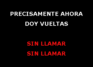 PRECISAM ENTE AHORA
DOY VUELTAS

SIN LLAMAR
SIN LLAMAR