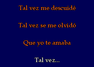 Tal vez me descuidtfz

Tal vez se me olvidc')

Que yo te amaba

Tal vez...