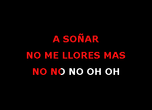 A SONAR

N0 ME LLORES MAS
N0 N0 N0 0H 0H