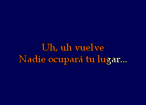 U11, uh vuelve

Nadje ocupara tu lugar...