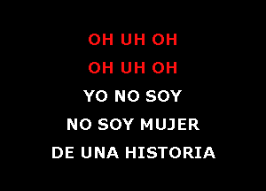0H UH OH
OH UH 0H

Y0 N0 SOY
N0 SOY MUJER
DE UNA HISTORIA