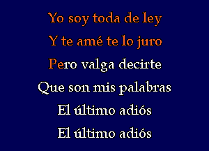 Yo soy toda de ley
Y te 6111(3 te lo juro
Pero valga decirte

Que son mis palabras
El tiltimo adjOS

E1 tiltjmo adids l