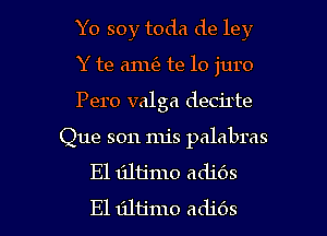 Yo soy toda de ley
Y te 6111(3 te lo juro
Pero valga decirte

Que son mis palabras
El tiltimo adjOS

E1 tiltjmo adids l