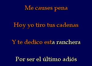 Ix-Ie causes pena
Hoy yo ijro tus cadenas

Y te dedico esta ranchera

Por ser e1 131113110 adids