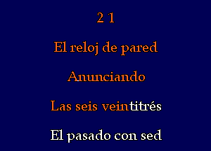 21

El reloj de pared

Anunciando

Las seis veinh'trfes

El pasado con sed