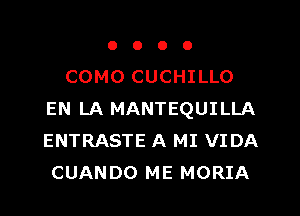 o o o o
COMO CUCHILLO
EN LA MANTEQUILLA
ENTRASTE A MI VIDA
CUANDO ME MORIA