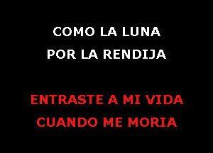 COMO LA LUNA
POR LA RENDIJA

ENTRASTE A MI VIDA
CUANDO ME MORIA