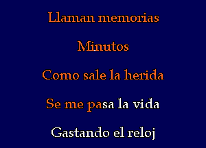 Llaman memorias
Mjnutos
Como sale la herida

Se me pasa la Vida

Gastando e1 reloj l