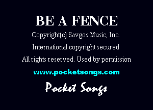 BE A FENCE

Copyright(c) Savgos Mum, Inc
International copyright secured

All rights reserved. Used by pemusnon

www.pockctsongs.com

Pooled W