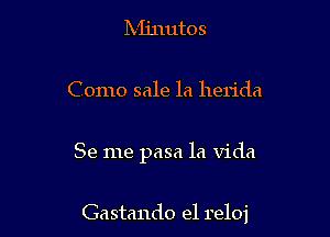 Minutes

C omo sale la herida

Se me pasa la Vida

Gastando el reloj