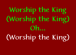 Worship the King
(Worship the King)

Oh...
(Worship the King)