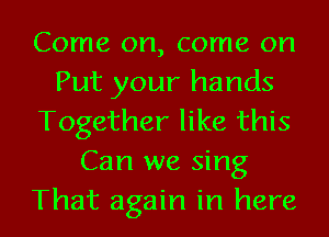 Come on, come on
Put your hands
Together like this
Can we sing
That again in here