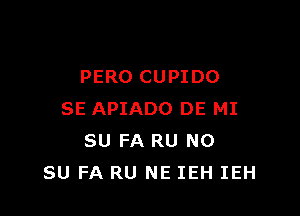 PERO CUPIDO

SE APIADO DE MI
SU FA RU N0
SU FA RU NE IEH IEH