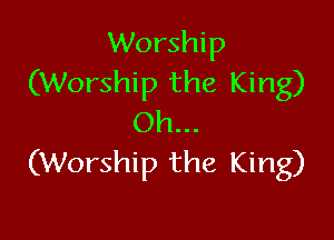 Worship
(Worship the King)

Oh...
(Worship the King)