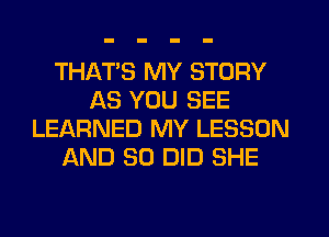 THAT'S MY STORY
AS YOU SEE
LEARNED MY LESSON
AND SO DID SHE