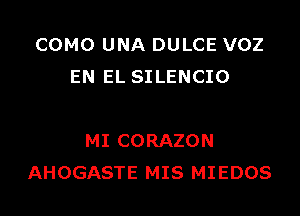 COMO UNA DULCE VOZ
EN EL SILENCIO

MI CORAZON
AHOGASTE MIS MIEDOS