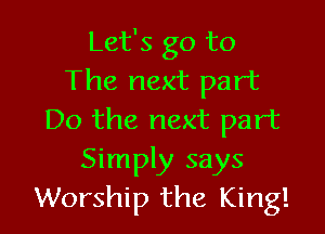 Let's go to
The next part

Do the next part
Simply says
Worship the King!