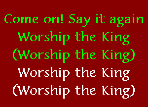 Come on! Say it again
Worship the King
(Worship the King)
Worship the King
(Worship the King)
