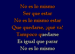 No es lo mismo
Ser que estar
No es lo mismo estar
Que quedarse, aquie val
Tampoco quedarse

Es igual que parar

No es lo mismo l