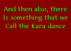 And then also, there
Is something that we
Call the Kara dance