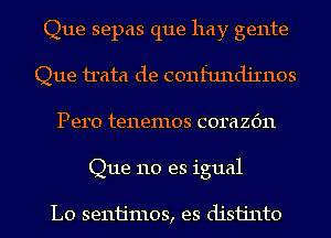 Que sepas que hay gente
Que irata de confundjinos
Pero tenemos corazc'm
Que 110 es igual

L0 senijmos, es disijnto