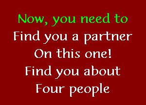 Now, you need to
Find you a partner

On this one!
Find you about
Four people