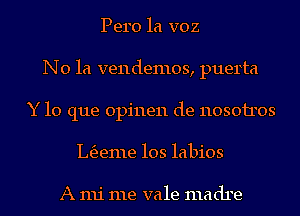 Pero la voz
N0 1a vendemos, puerta
Y lo que 0pi11e11 de 1103011303
L63eme 103 labios

A mi me vale madre