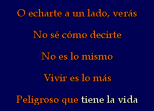 O echarte a 1111 lado, veras
N0 363 (361110 decirte
No es lo mismo
Vivir es lo mas

Peh'groso que 11'e11e la Vida