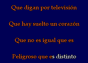 Que digan por televisic'm
Que hay suelto 1111 corazc'm
Que no es igual que es

Peh'groso que es disijnto